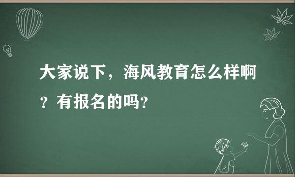 大家说下，海风教育怎么样啊？有报名的吗？