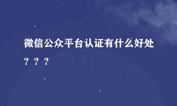 微信公众平台认证有什么好处？？？