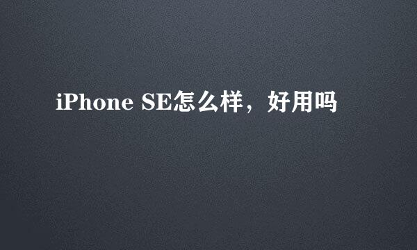 iPhone SE怎么样，好用吗