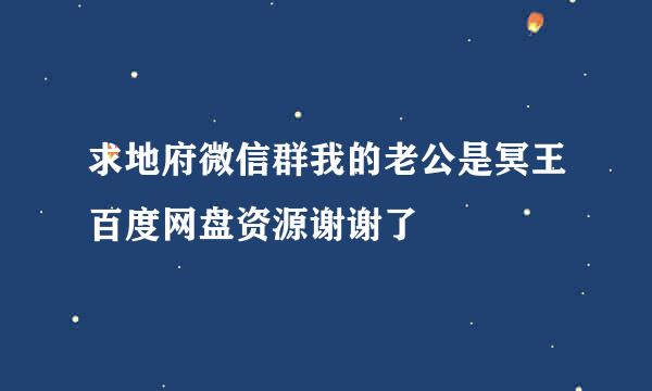 求地府微信群我的老公是冥王百度网盘资源谢谢了