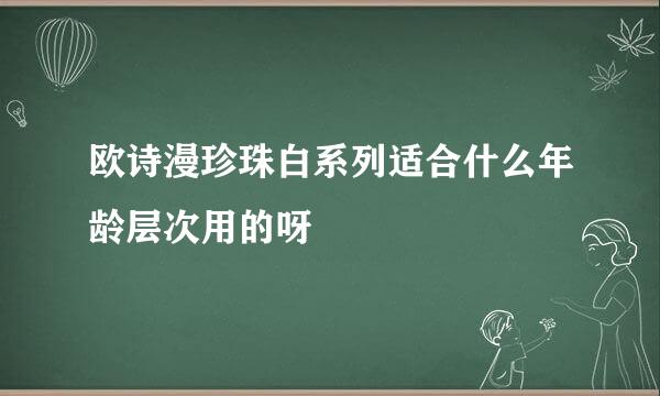 欧诗漫珍珠白系列适合什么年龄层次用的呀