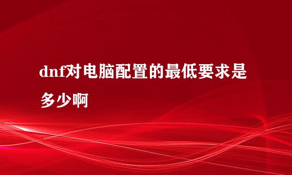 dnf对电脑配置的最低要求是多少啊