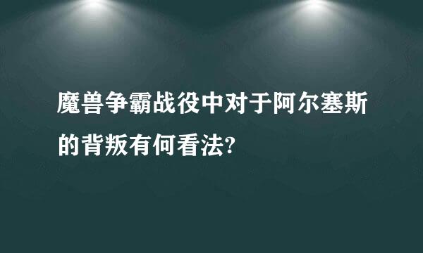 魔兽争霸战役中对于阿尔塞斯的背叛有何看法?