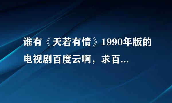 谁有《天若有情》1990年版的电视剧百度云啊，求百度云的资源？