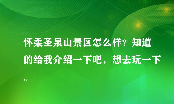 怀柔圣泉山景区怎么样？知道的给我介绍一下吧，想去玩一下。