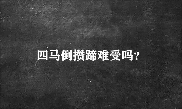 四马倒攒蹄难受吗？