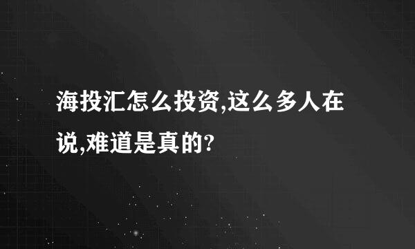 海投汇怎么投资,这么多人在说,难道是真的?