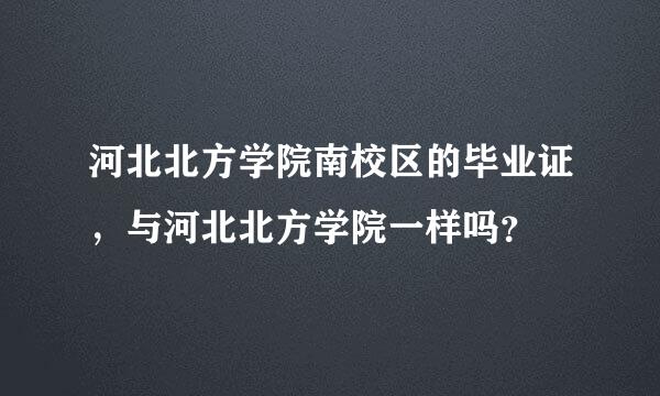 河北北方学院南校区的毕业证，与河北北方学院一样吗？