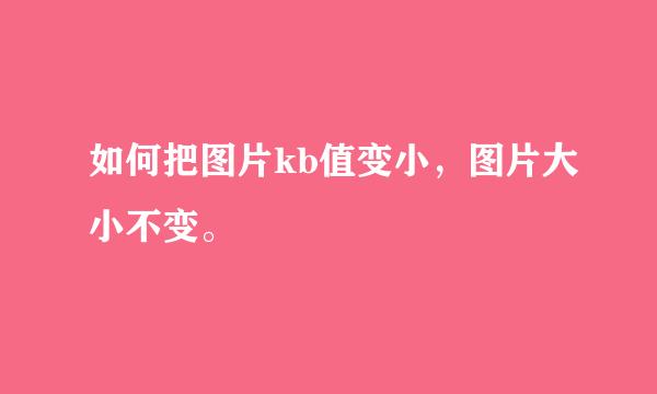 如何把图片kb值变小，图片大小不变。