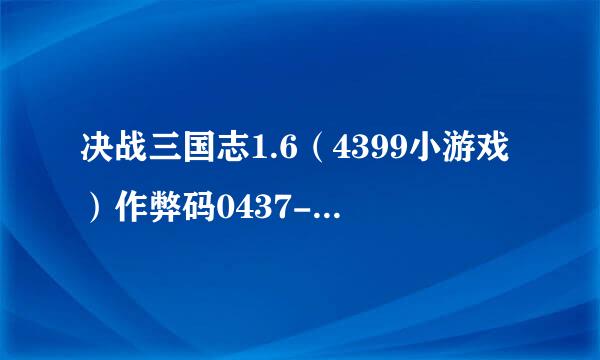 决战三国志1.6（4399小游戏）作弊码0437-1249+1WSB输入啦怎没不好使啊