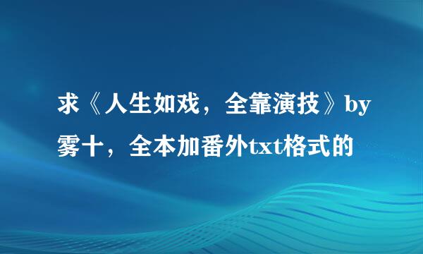 求《人生如戏，全靠演技》by雾十，全本加番外txt格式的