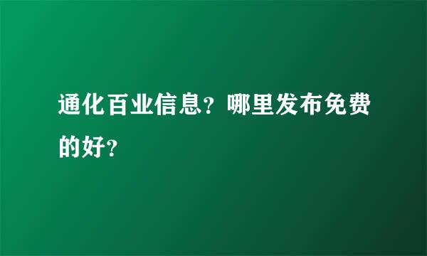 通化百业信息？哪里发布免费的好？