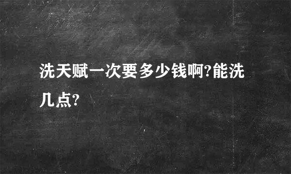 洗天赋一次要多少钱啊?能洗几点?