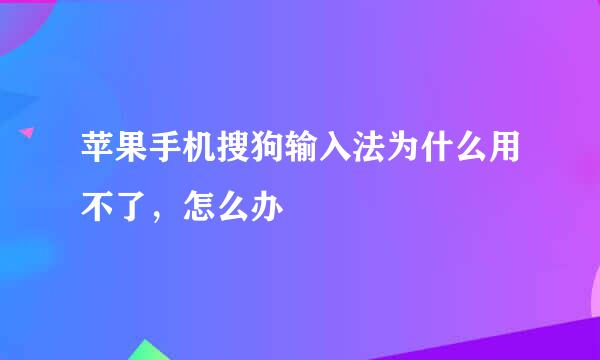 苹果手机搜狗输入法为什么用不了，怎么办