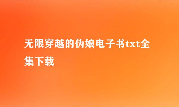 无限穿越的伪娘电子书txt全集下载