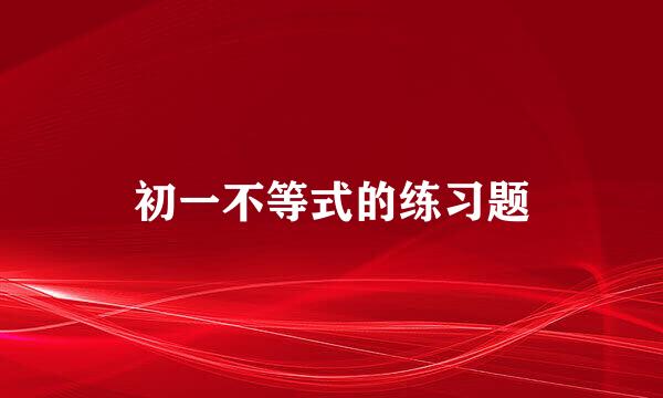 初一不等式的练习题