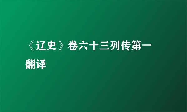 《辽史》卷六十三列传第一 翻译