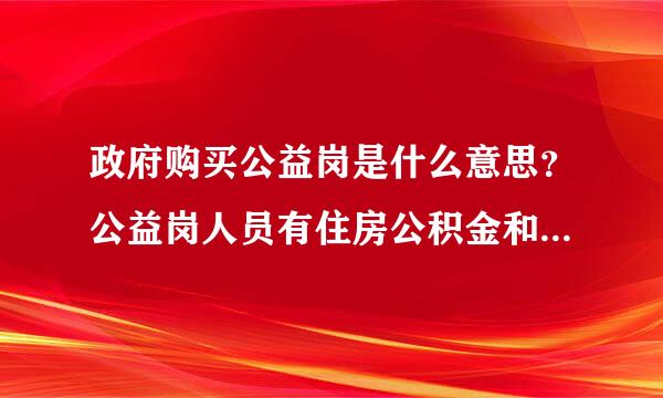 政府购买公益岗是什么意思？公益岗人员有住房公积金和取暖补贴吗？