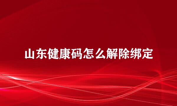 山东健康码怎么解除绑定