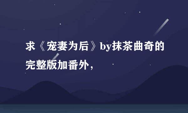 求《宠妻为后》by抹茶曲奇的完整版加番外，