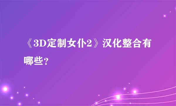 《3D定制女仆2》汉化整合有哪些？