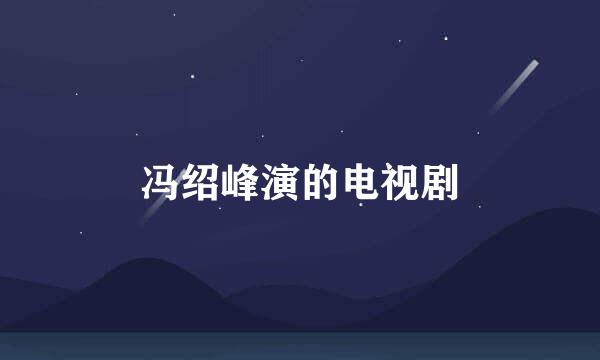 冯绍峰演的电视剧