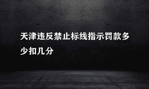 天津违反禁止标线指示罚款多少扣几分