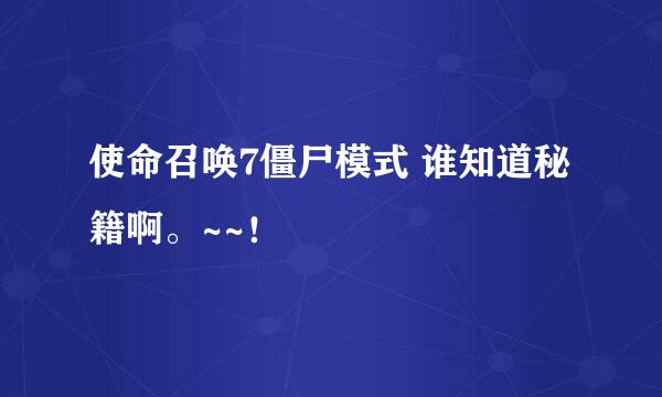 使命召唤7僵尸模式 谁知道秘籍啊。~~！