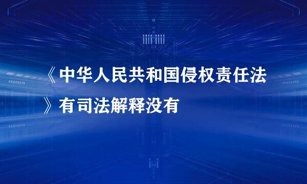 《中华人民共和国侵权责任法》有司法解释没有