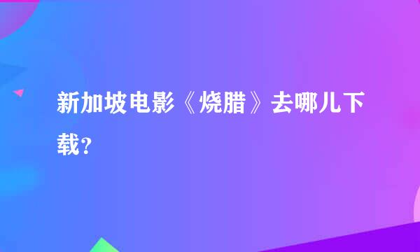 新加坡电影《烧腊》去哪儿下载？