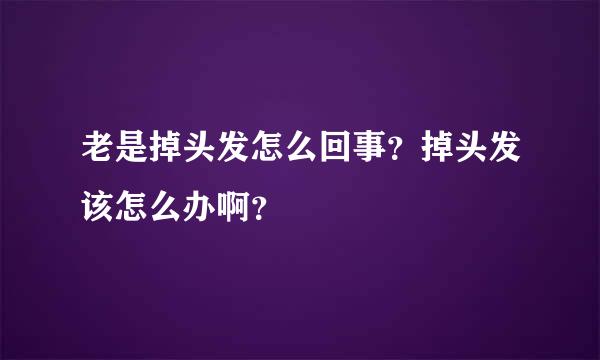 老是掉头发怎么回事？掉头发该怎么办啊？