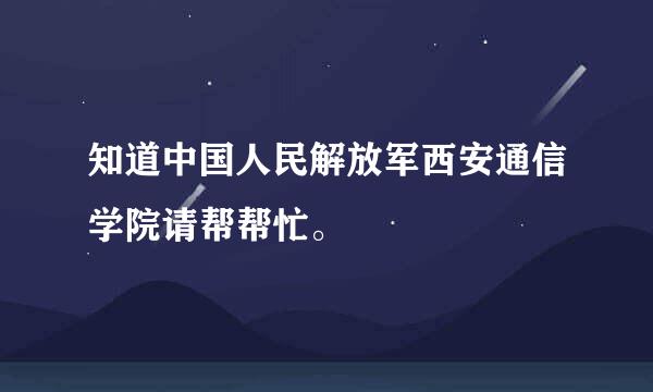 知道中国人民解放军西安通信学院请帮帮忙。