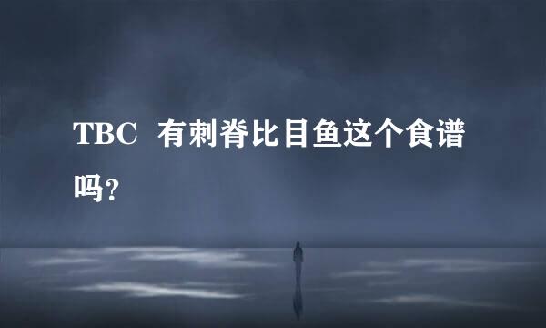 TBC  有刺脊比目鱼这个食谱吗？