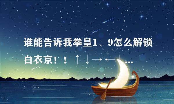 谁能告诉我拳皇1、9怎么解锁白衣京！！↑↓→ ←↓↑←→ 不管用啊！！！