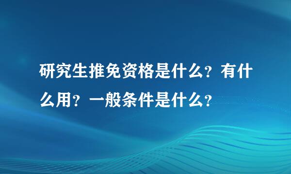 研究生推免资格是什么？有什么用？一般条件是什么？