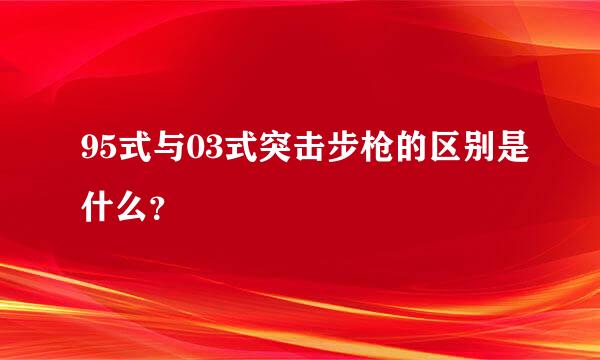 95式与03式突击步枪的区别是什么？