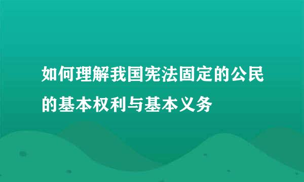 如何理解我国宪法固定的公民的基本权利与基本义务