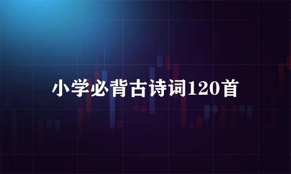 小学必背古诗词120首