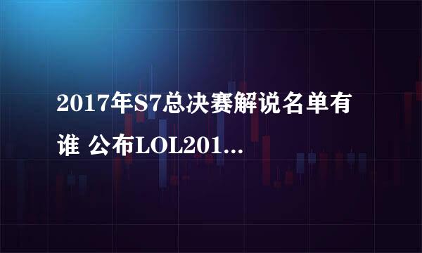 2017年S7总决赛解说名单有谁 公布LOL2017全球总决赛解说阵容