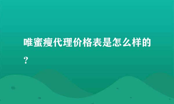 唯蜜瘦代理价格表是怎么样的？