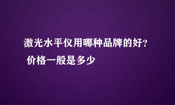 激光水平仪用哪种品牌的好？ 价格一般是多少