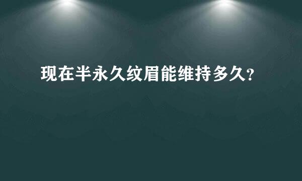 现在半永久纹眉能维持多久？