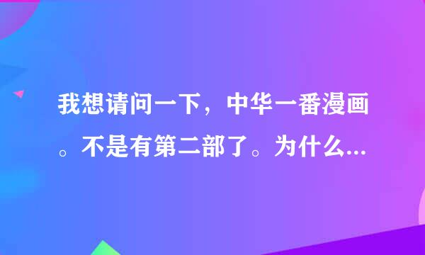 我想请问一下，中华一番漫画。不是有第二部了。为什么没有下文呢？小当家，他们找传说中的厨具。