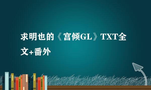 求明也的《宫倾GL》TXT全文+番外