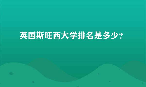 英国斯旺西大学排名是多少？