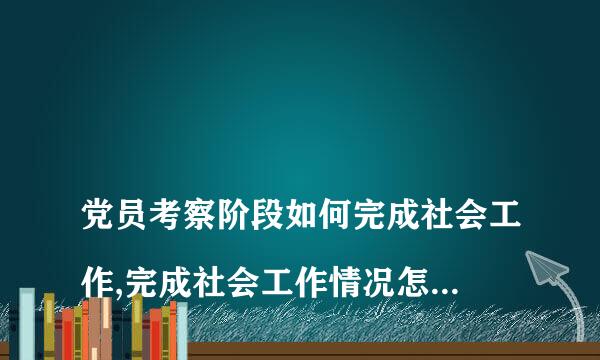 
党员考察阶段如何完成社会工作,完成社会工作情况怎么写？
