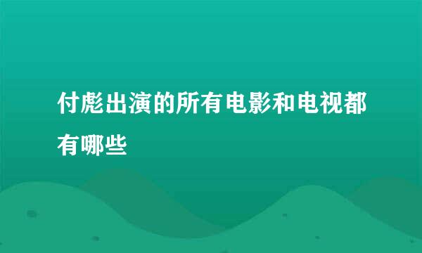 付彪出演的所有电影和电视都有哪些