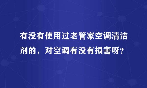 有没有使用过老管家空调清洁剂的，对空调有没有损害呀？