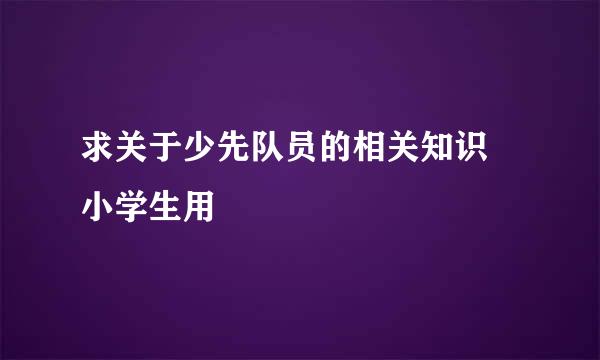 求关于少先队员的相关知识 小学生用