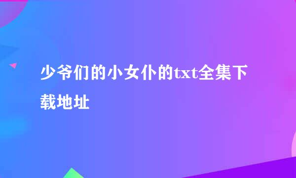 少爷们的小女仆的txt全集下载地址